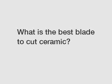 What is the best blade to cut ceramic?