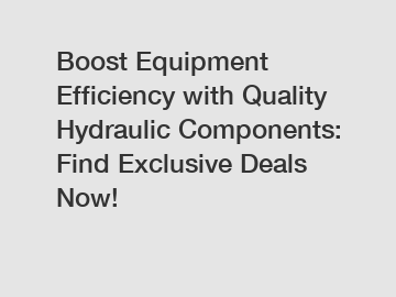 Boost Equipment Efficiency with Quality Hydraulic Components: Find Exclusive Deals Now!