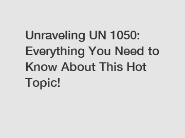 Unraveling UN 1050: Everything You Need to Know About This Hot Topic!