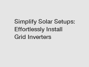 Simplify Solar Setups: Effortlessly Install Grid Inverters