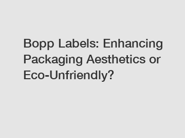 Bopp Labels: Enhancing Packaging Aesthetics or Eco-Unfriendly?