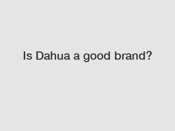 Is Dahua a good brand?