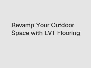 Revamp Your Outdoor Space with LVT Flooring