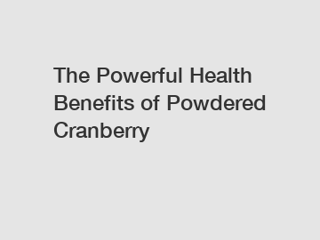 The Powerful Health Benefits of Powdered Cranberry