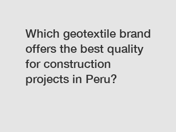 Which geotextile brand offers the best quality for construction projects in Peru?