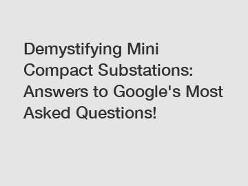 Demystifying Mini Compact Substations: Answers to Google's Most Asked Questions!