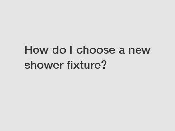 How do I choose a new shower fixture?