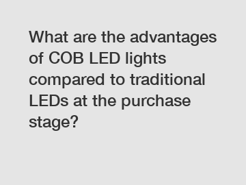 What are the advantages of COB LED lights compared to traditional LEDs at the purchase stage?