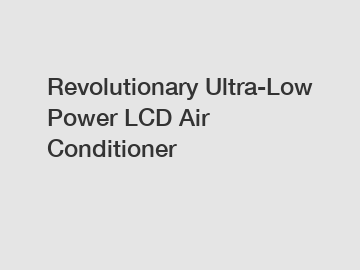 Revolutionary Ultra-Low Power LCD Air Conditioner