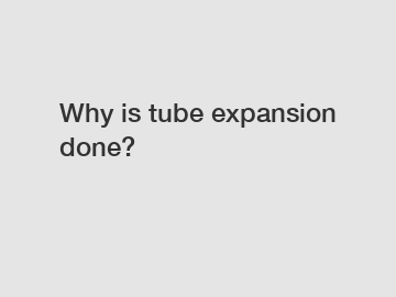 Why is tube expansion done?