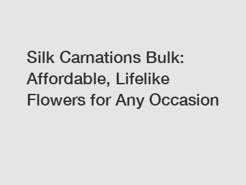 Silk Carnations Bulk: Affordable, Lifelike Flowers for Any Occasion