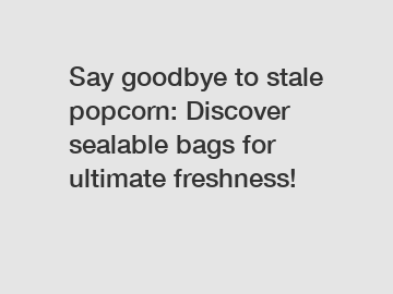 Say goodbye to stale popcorn: Discover sealable bags for ultimate freshness!