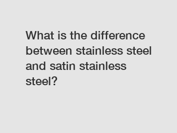 What is the difference between stainless steel and satin stainless steel?
