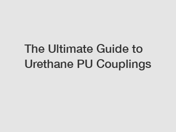 The Ultimate Guide to Urethane PU Couplings