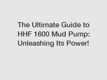 The Ultimate Guide to HHF 1600 Mud Pump: Unleashing Its Power!
