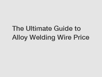 The Ultimate Guide to Alloy Welding Wire Price