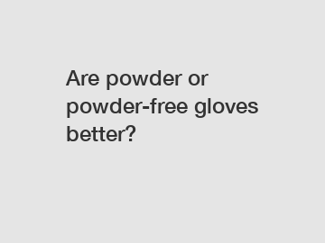 Are powder or powder-free gloves better?