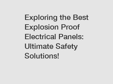Exploring the Best Explosion Proof Electrical Panels: Ultimate Safety Solutions!