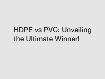 HDPE vs PVC: Unveiling the Ultimate Winner!