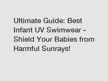 Ultimate Guide: Best Infant UV Swimwear - Shield Your Babies from Harmful Sunrays!