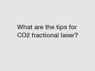 What are the tips for CO2 fractional laser?